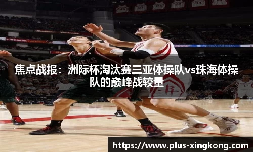 焦点战报：洲际杯淘汰赛三亚体操队vs珠海体操队的巅峰战较量