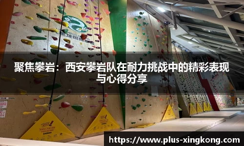 聚焦攀岩：西安攀岩队在耐力挑战中的精彩表现与心得分享