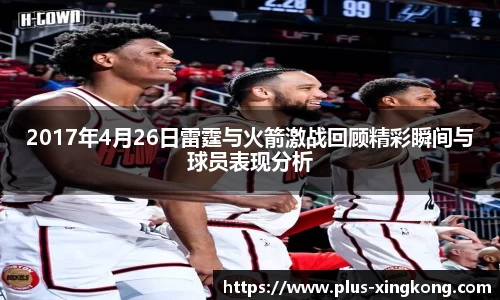 2017年4月26日雷霆与火箭激战回顾精彩瞬间与球员表现分析